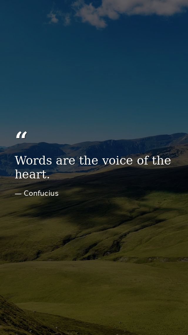 Words are the voice of the heart. — Confucius