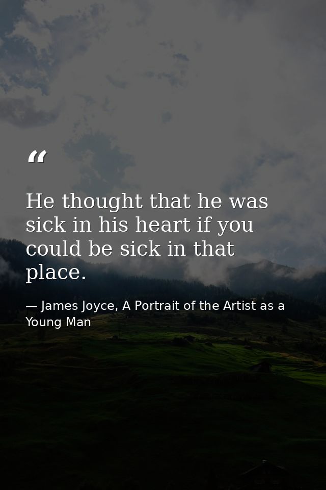 He thought that he was sick in his heart if you could be sick in that place. — James Joyce, A Portrait of the Artist as a Young Man