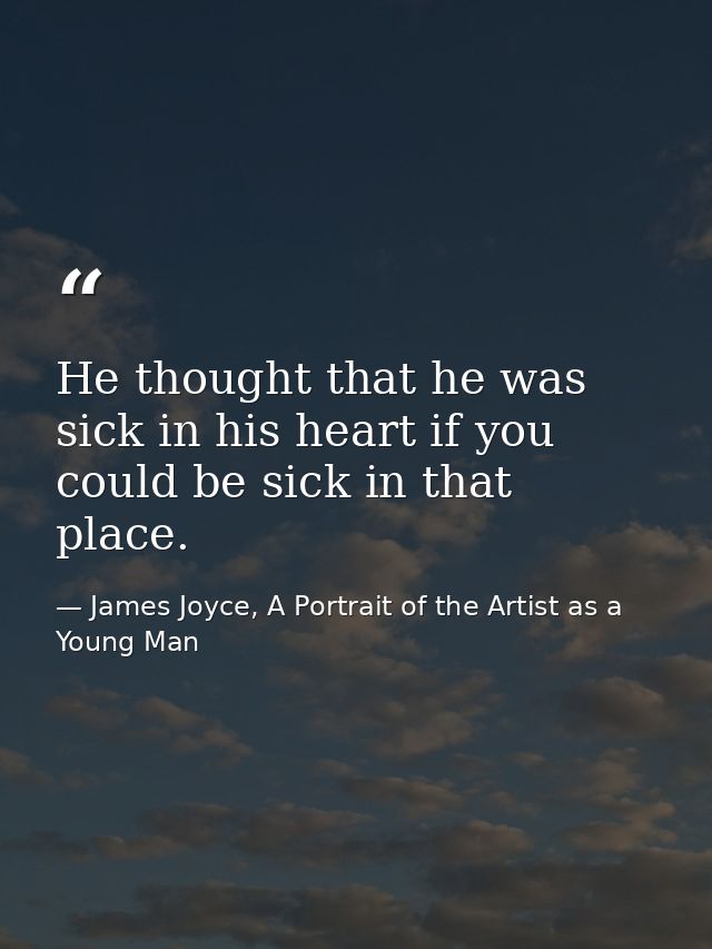 He thought that he was sick in his heart if you could be sick in that place. — James Joyce, A Portrait of the Artist as a Young Man