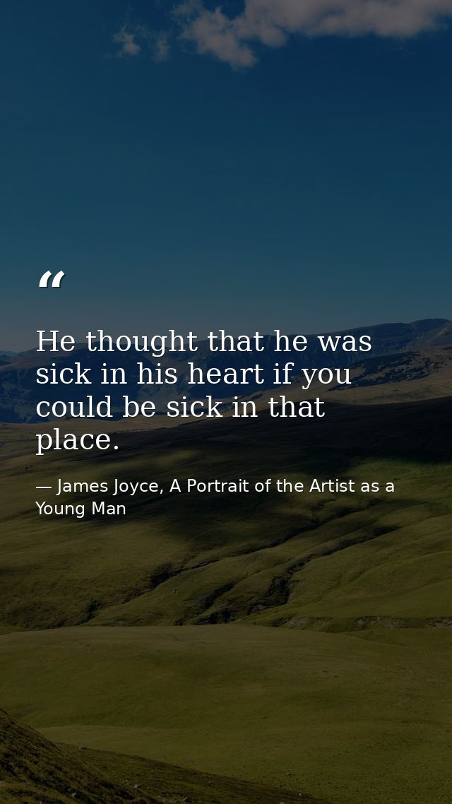 He thought that he was sick in his heart if you could be sick in that place. — James Joyce, A Portrait of the Artist as a Young Man