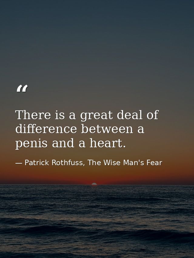 There is a great deal of difference between a penis and a heart. — Patrick Rothfuss, The Wise Man's Fear