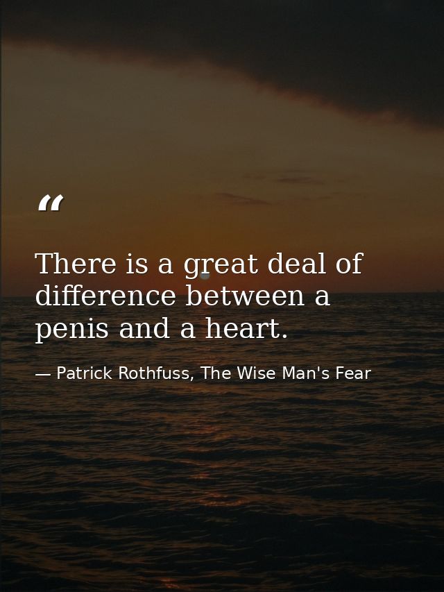 There is a great deal of difference between a penis and a heart. — Patrick Rothfuss, The Wise Man's Fear