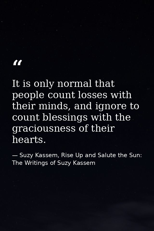 It is only normal that people count losses with their minds, and ignore to count blessings with the graciousness of thei — Suzy Kassem, Rise Up and Salute the Sun: The Writings of Suzy Kassem