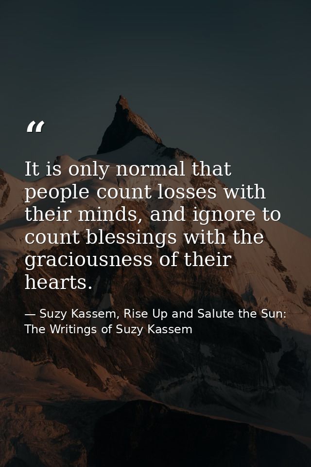 It is only normal that people count losses with their minds, and ignore to count blessings with the graciousness of thei — Suzy Kassem, Rise Up and Salute the Sun: The Writings of Suzy Kassem
