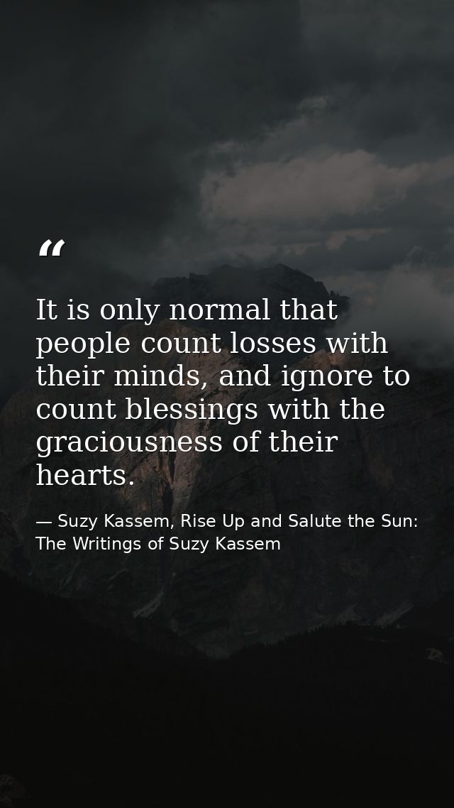 It is only normal that people count losses with their minds, and ignore to count blessings with the graciousness of thei — Suzy Kassem, Rise Up and Salute the Sun: The Writings of Suzy Kassem