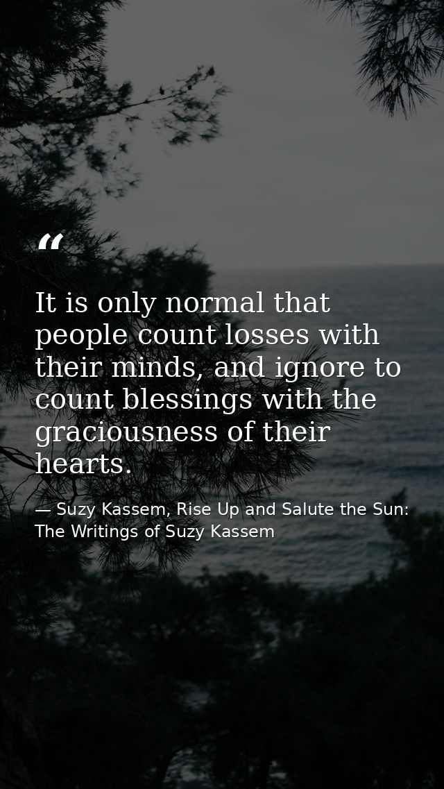 It is only normal that people count losses with their minds, and ignore to count blessings with the graciousness of thei — Suzy Kassem, Rise Up and Salute the Sun: The Writings of Suzy Kassem