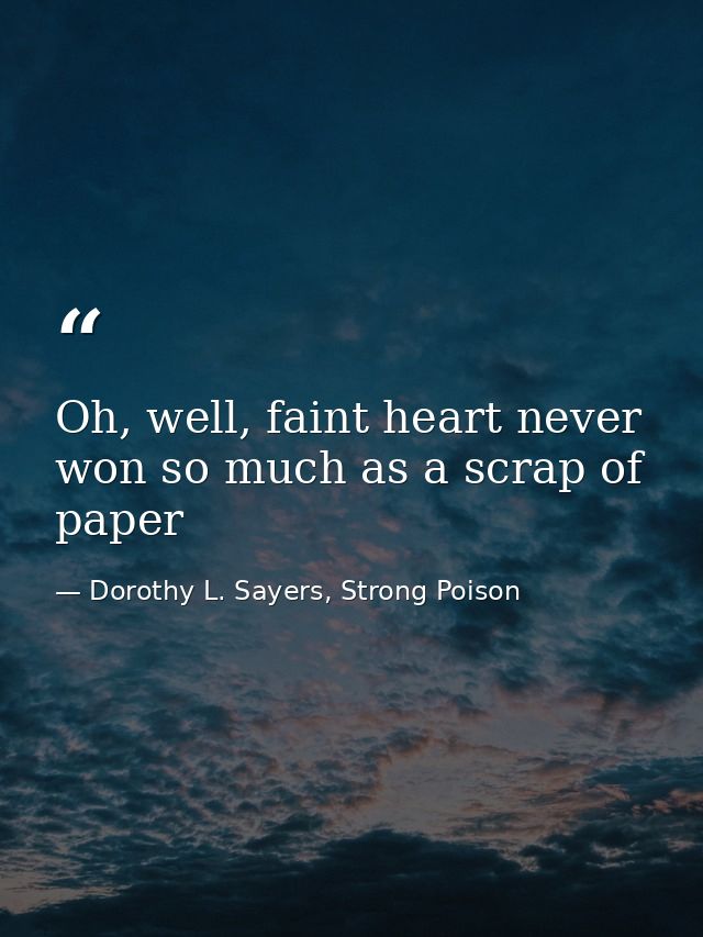 Oh, well, faint heart never won so much as a scrap of paper — Dorothy L. Sayers, Strong Poison
