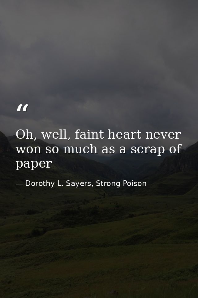 Oh, well, faint heart never won so much as a scrap of paper — Dorothy L. Sayers, Strong Poison