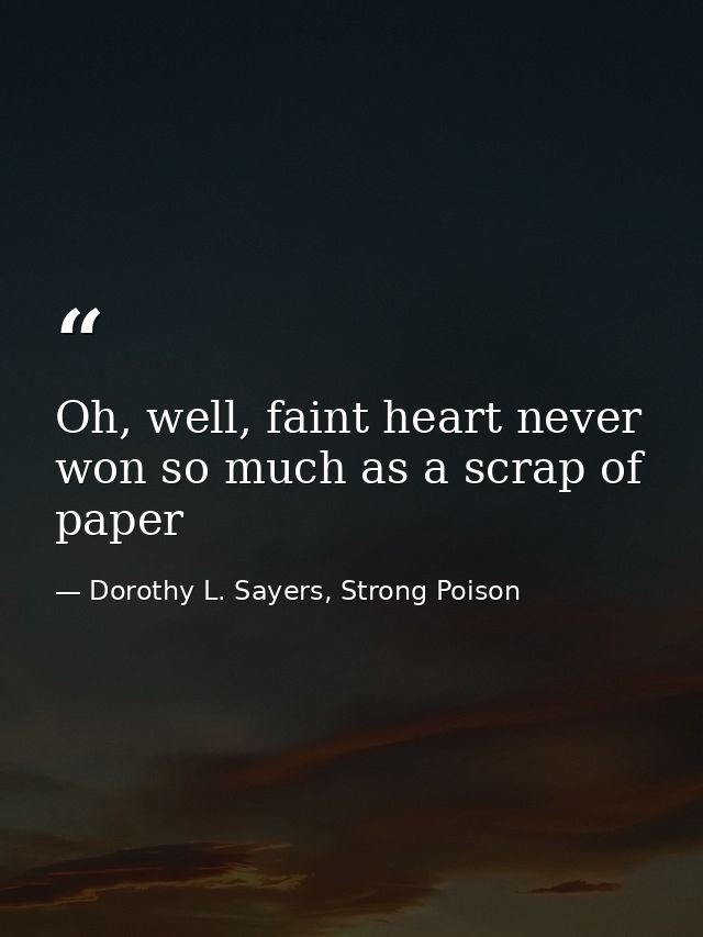 Oh, well, faint heart never won so much as a scrap of paper — Dorothy L. Sayers, Strong Poison