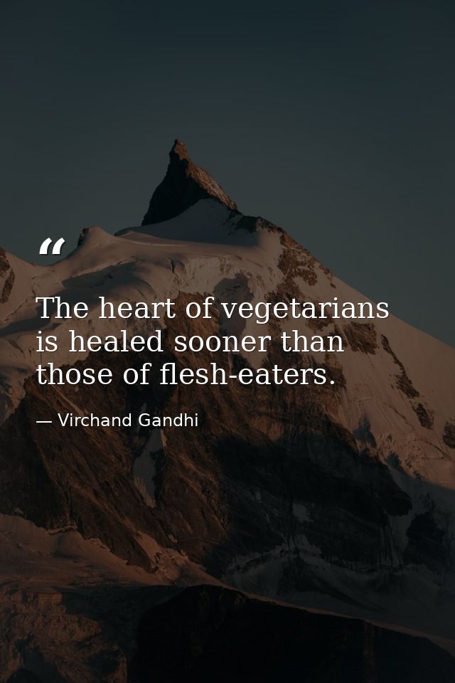 The heart of vegetarians is healed sooner than those of flesh-eaters. — Virchand Gandhi