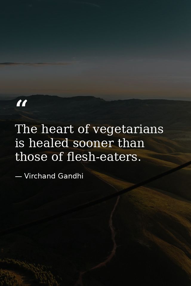 The heart of vegetarians is healed sooner than those of flesh-eaters. — Virchand Gandhi