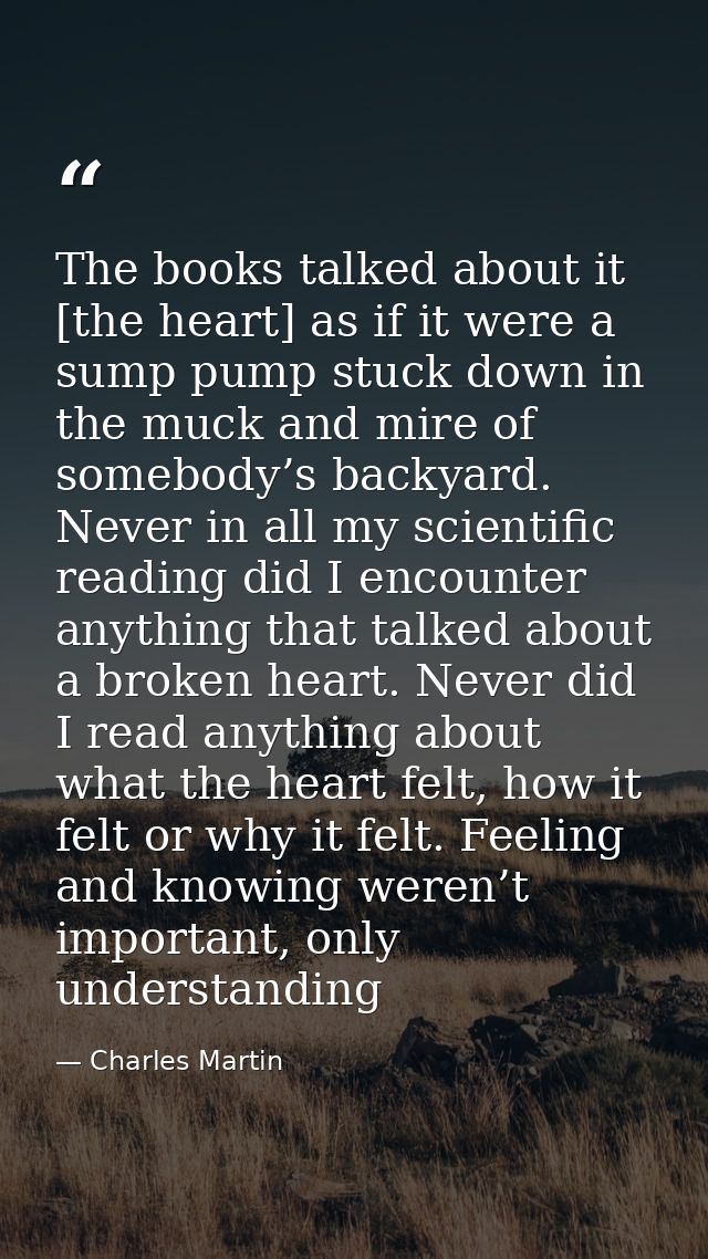 The books talked about it [the heart] as if it were a sump pump stuck down in the muck and mire of somebody’s backyard.  — Charles Martin