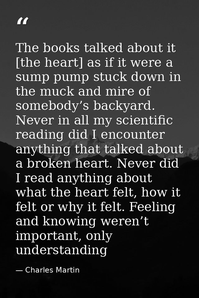 The books talked about it [the heart] as if it were a sump pump stuck down in the muck and mire of somebody’s backyard.  — Charles Martin