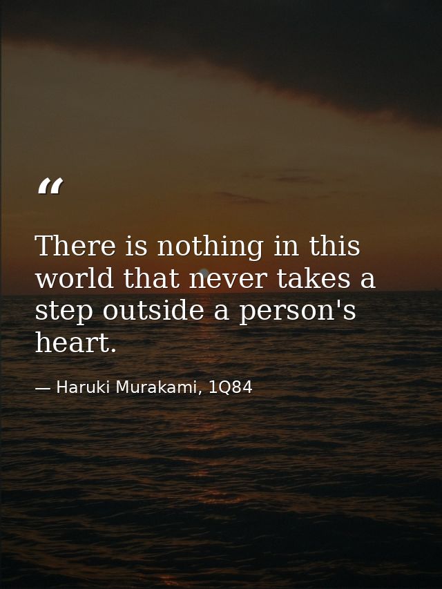 There is nothing in this world that never takes a step outside a person's heart. — Haruki Murakami, 1Q84