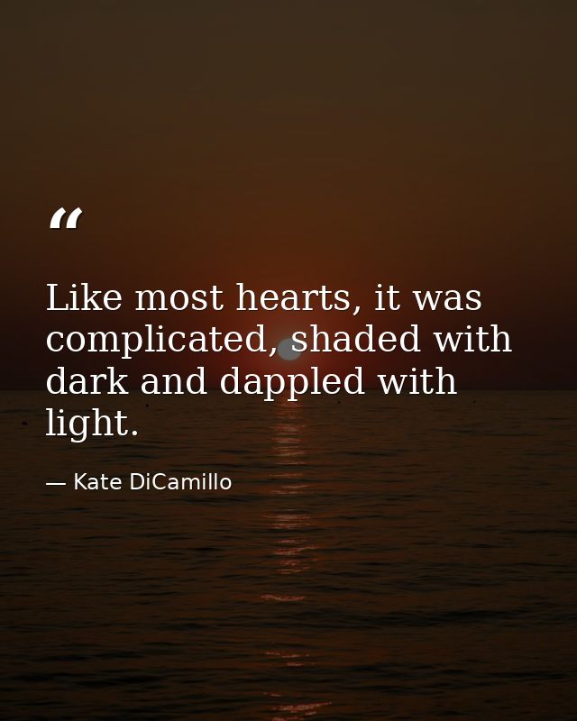 Like most hearts, it was complicated, shaded with dark and dappled with light. — Kate DiCamillo