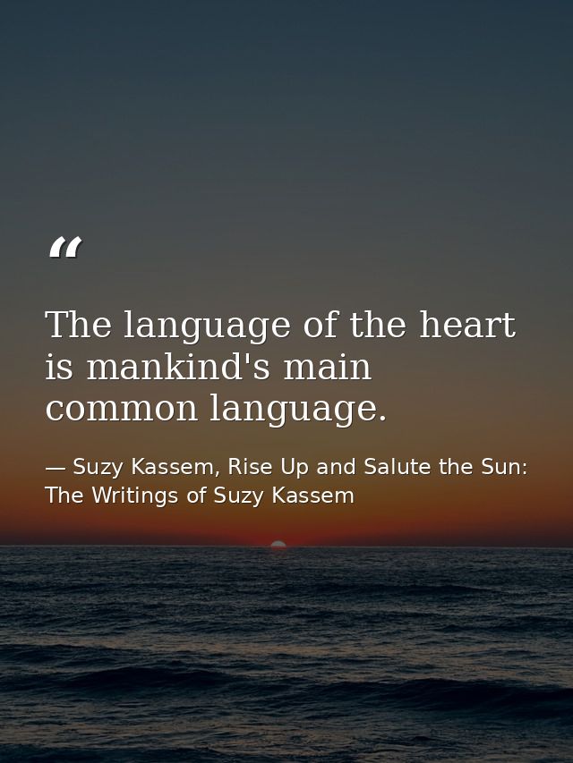 The language of the heart is mankind's main common language. — Suzy Kassem, Rise Up and Salute the Sun: The Writings of Suzy Kassem
