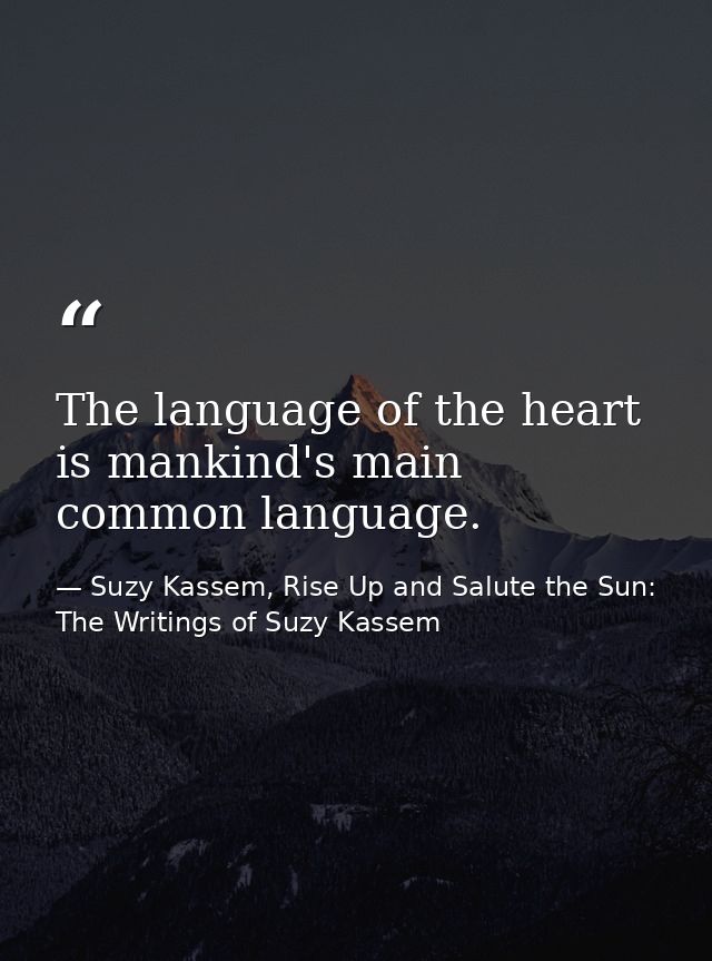 The language of the heart is mankind's main common language. — Suzy Kassem, Rise Up and Salute the Sun: The Writings of Suzy Kassem