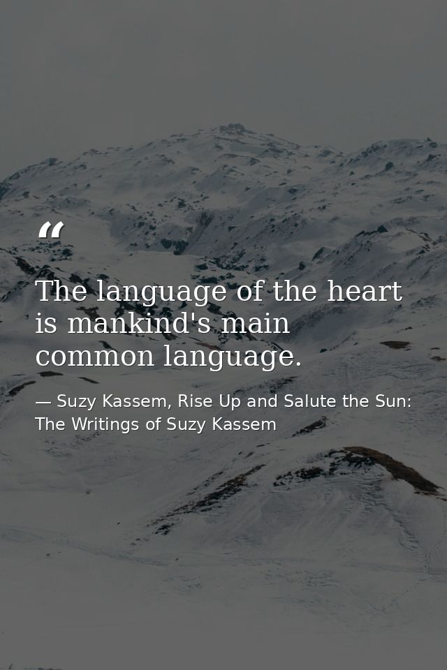 The language of the heart is mankind's main common language. — Suzy Kassem, Rise Up and Salute the Sun: The Writings of Suzy Kassem