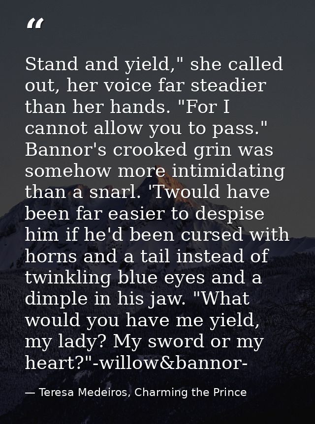 Stand and yield," she called out, her voice far steadier than her hands. "For I cannot allow you to pass." Bannor's croo — Teresa Medeiros, Charming the Prince