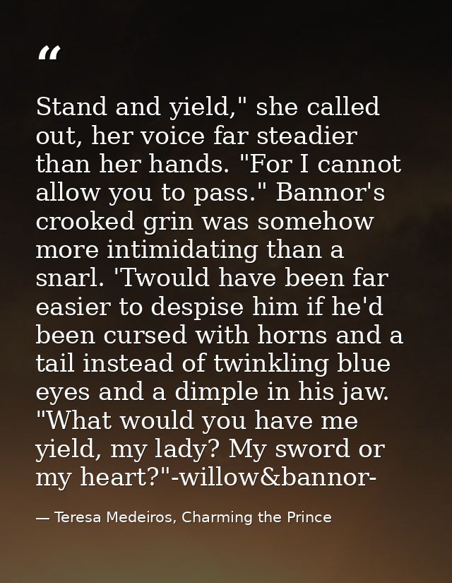 Stand and yield," she called out, her voice far steadier than her hands. "For I cannot allow you to pass." Bannor's croo — Teresa Medeiros, Charming the Prince