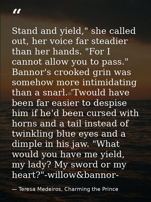 Stand and yield," she called out, her voice far steadier than her hands. "For I cannot allow you to pass." Bannor's croo — Teresa Medeiros, Charming the Prince