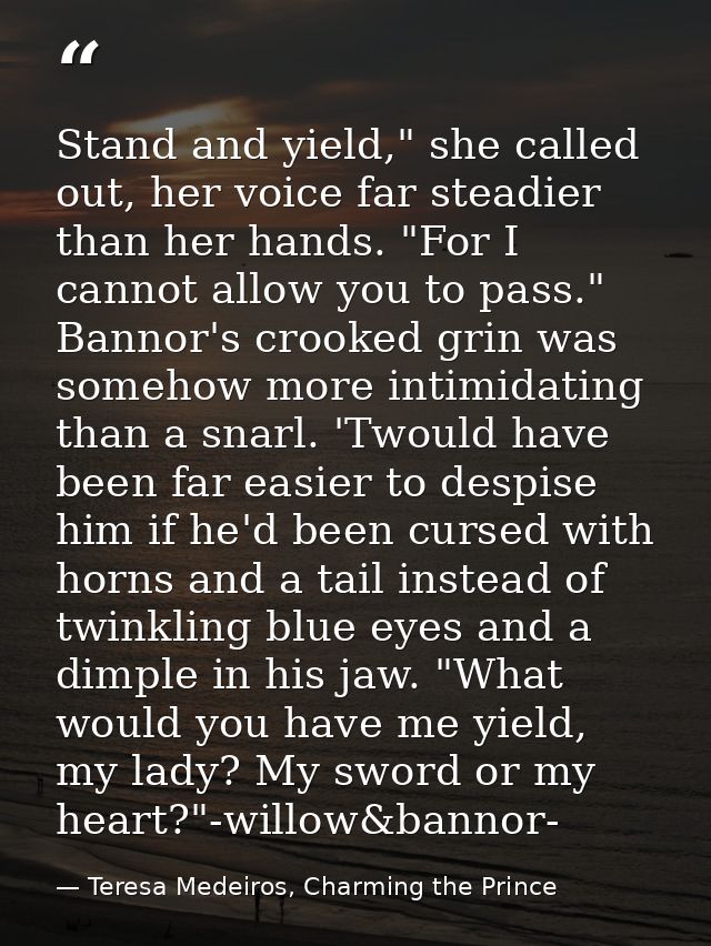 Stand and yield," she called out, her voice far steadier than her hands. "For I cannot allow you to pass." Bannor's croo — Teresa Medeiros, Charming the Prince