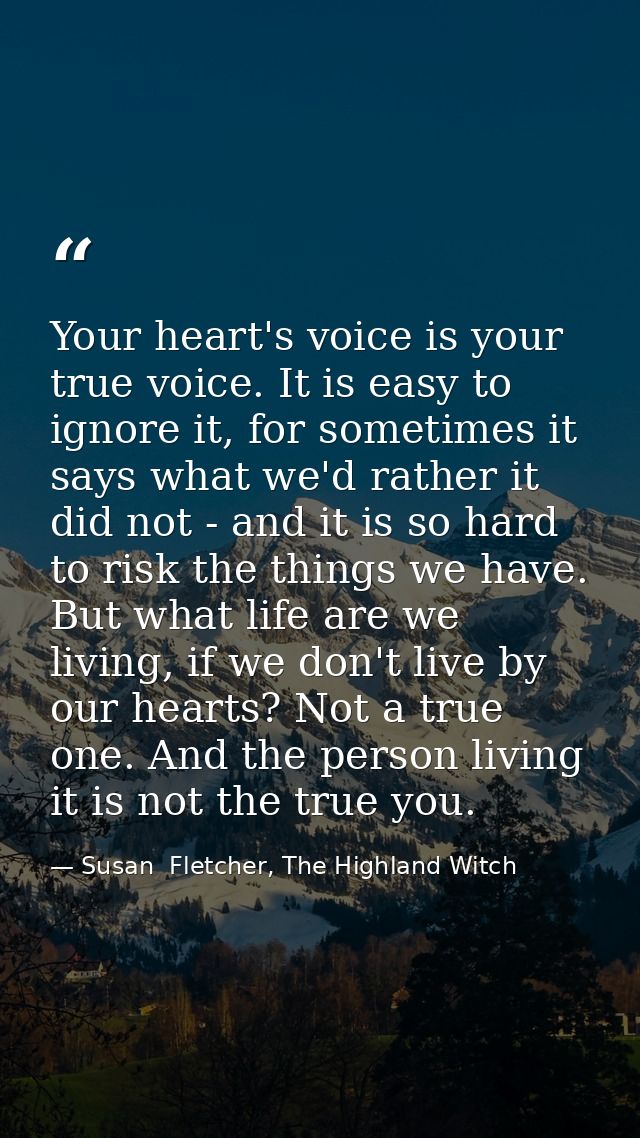 Your heart's voice is your true voice. It is easy to ignore it, for sometimes it says what we'd rather it did not - and  — Susan  Fletcher, The Highland Witch