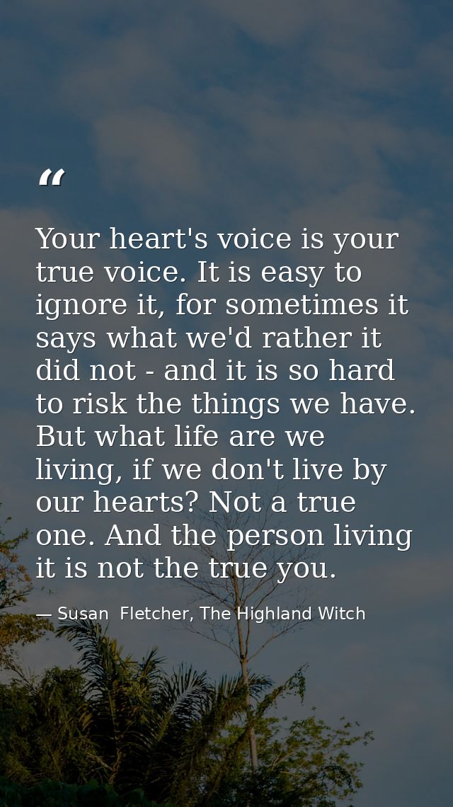 Your heart's voice is your true voice. It is easy to ignore it, for sometimes it says what we'd rather it did not - and  — Susan  Fletcher, The Highland Witch