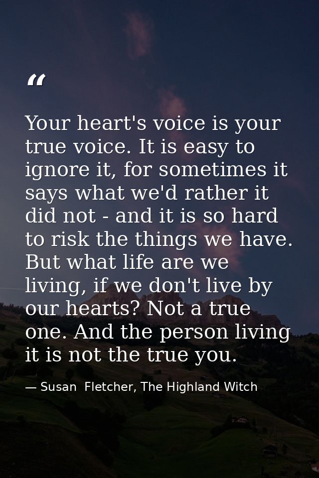 Your heart's voice is your true voice. It is easy to ignore it, for sometimes it says what we'd rather it did not - and  — Susan  Fletcher, The Highland Witch