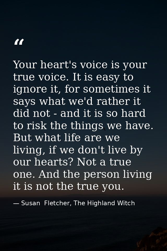 Your heart's voice is your true voice. It is easy to ignore it, for sometimes it says what we'd rather it did not - and  — Susan  Fletcher, The Highland Witch