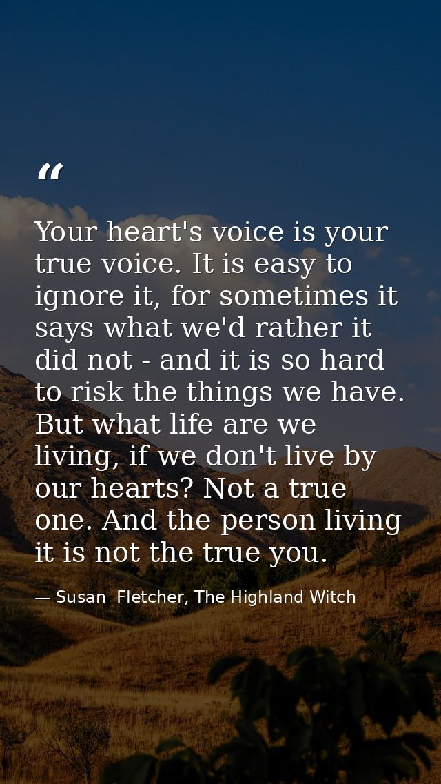 Your heart's voice is your true voice. It is easy to ignore it, for sometimes it says what we'd rather it did not - and  — Susan  Fletcher, The Highland Witch