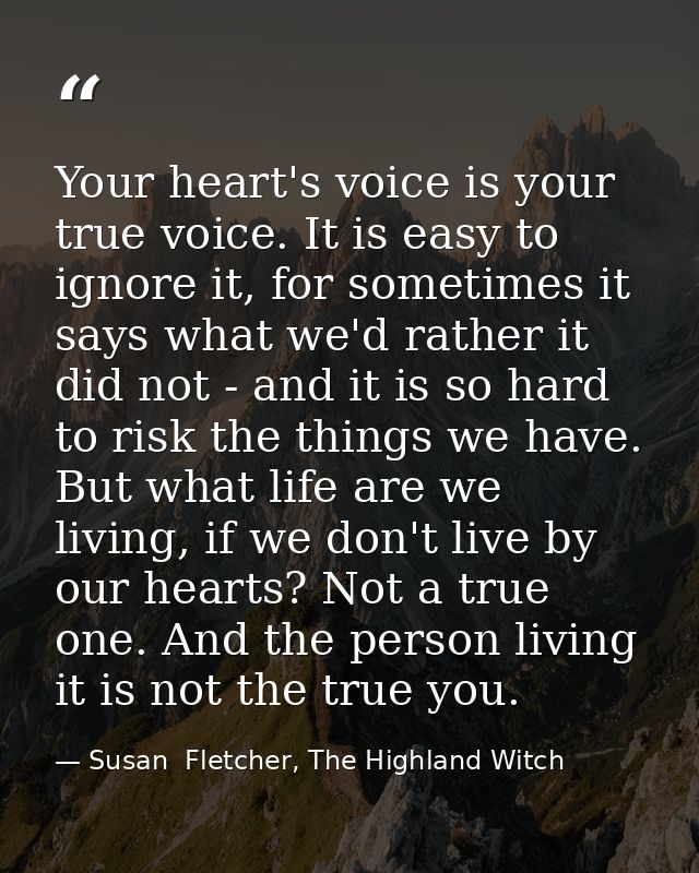 Your heart's voice is your true voice. It is easy to ignore it, for sometimes it says what we'd rather it did not - and  — Susan  Fletcher, The Highland Witch