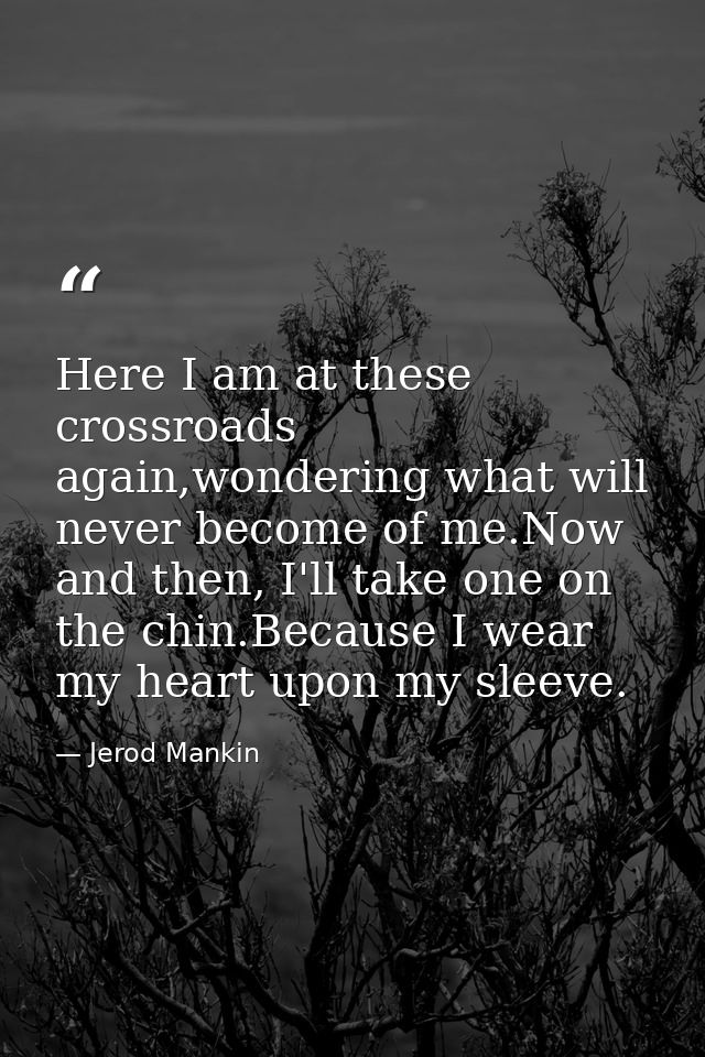 Here I am at these crossroads again,wondering what will never become of me.Now and then, I'll take one on the chin.Becau — Jerod Mankin