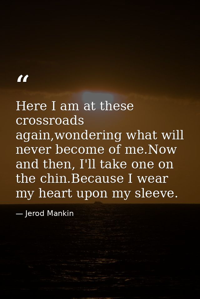 Here I am at these crossroads again,wondering what will never become of me.Now and then, I'll take one on the chin.Becau — Jerod Mankin