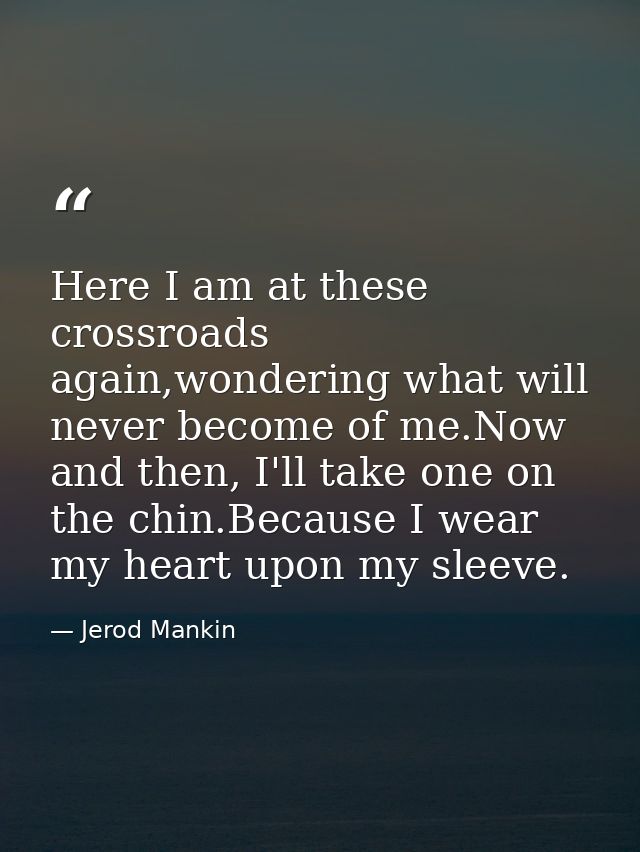 Here I am at these crossroads again,wondering what will never become of me.Now and then, I'll take one on the chin.Becau — Jerod Mankin