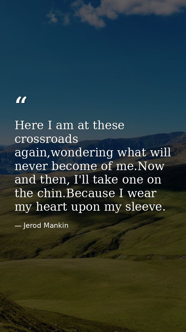 Here I am at these crossroads again,wondering what will never become of me.Now and then, I'll take one on the chin.Becau — Jerod Mankin
