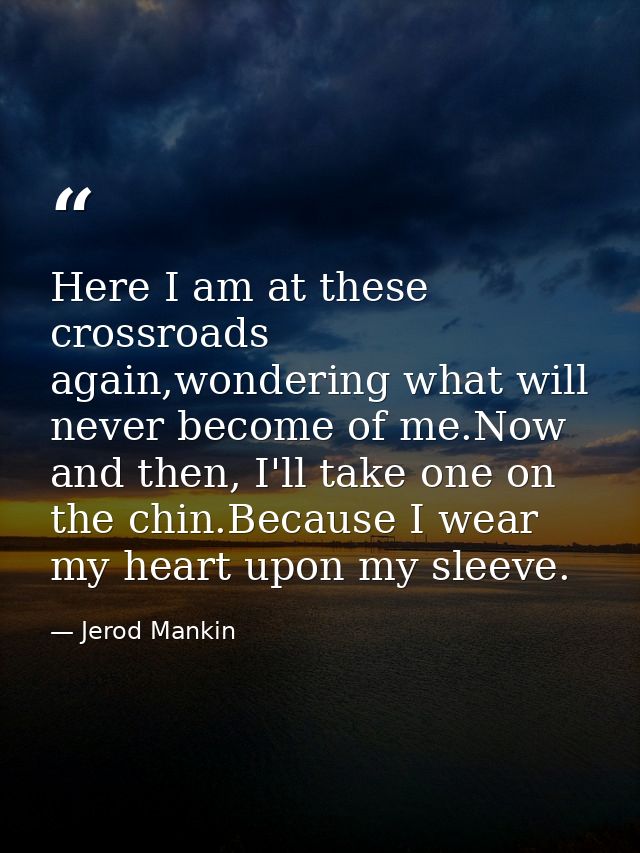 Here I am at these crossroads again,wondering what will never become of me.Now and then, I'll take one on the chin.Becau — Jerod Mankin