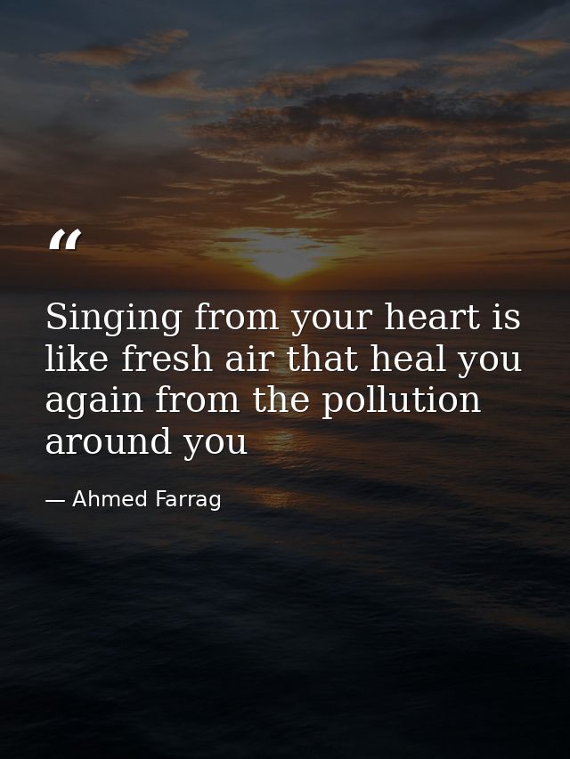 Singing from your heart is like fresh air that heal you again from the pollution around you — Ahmed Farrag