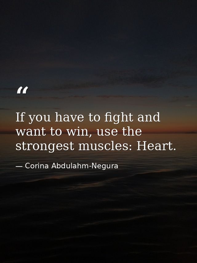If you have to fight and want to win, use the strongest muscles: Heart. — Corina Abdulahm-Negura
