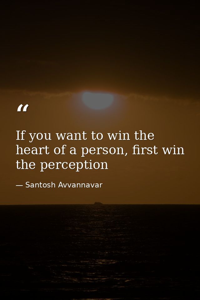 If you want to win the heart of a person, first win the perception — Santosh Avvannavar