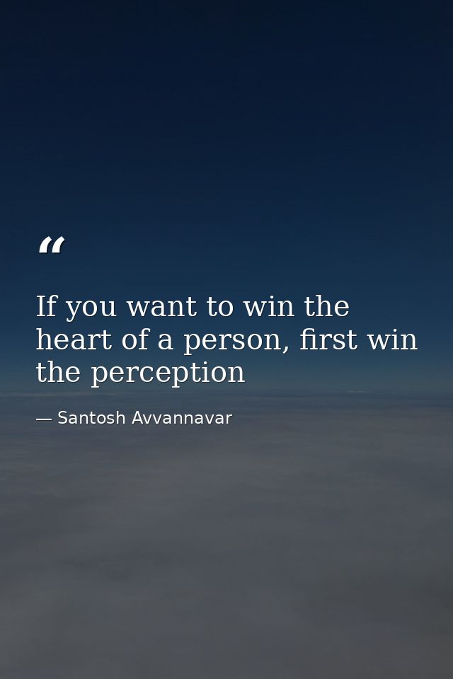 If you want to win the heart of a person, first win the perception — Santosh Avvannavar