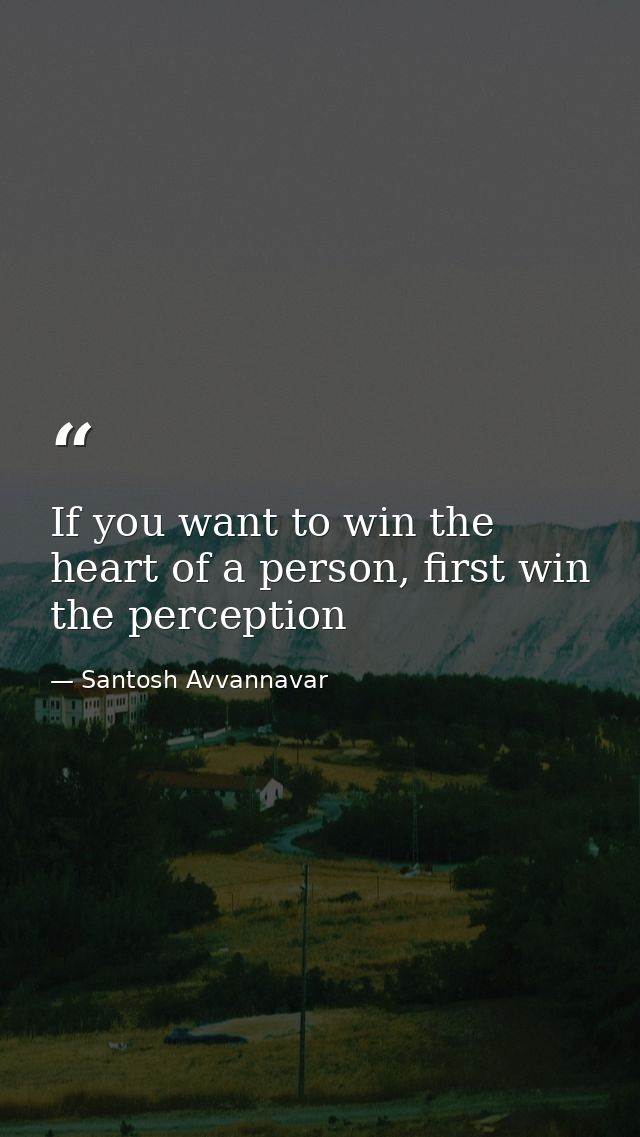 If you want to win the heart of a person, first win the perception — Santosh Avvannavar