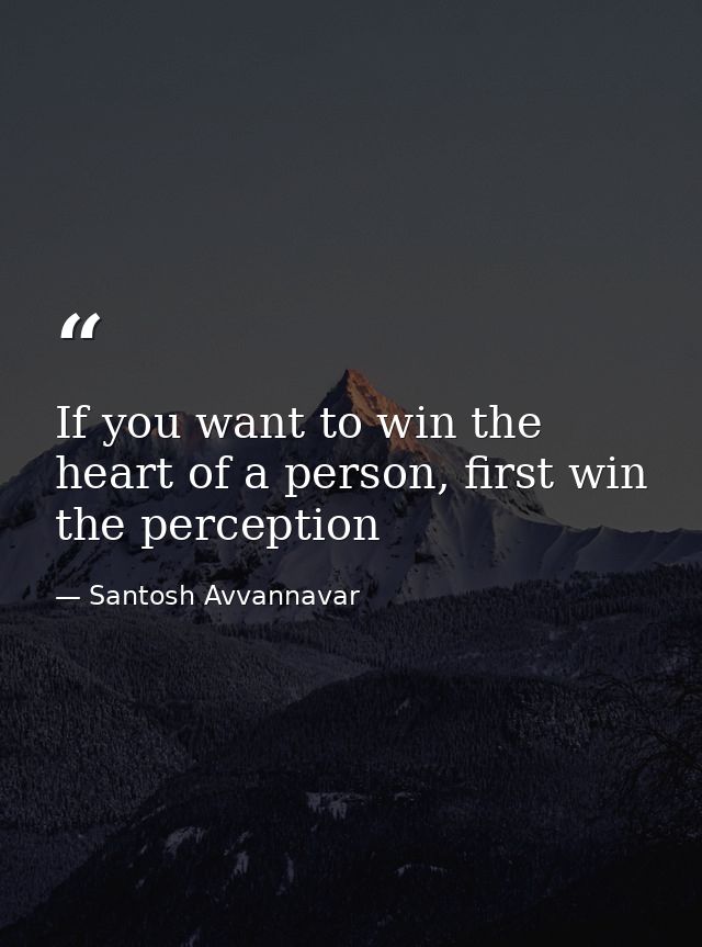 If you want to win the heart of a person, first win the perception — Santosh Avvannavar