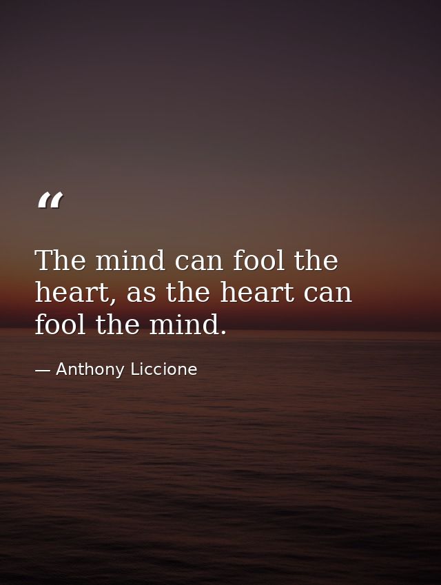 The mind can fool the heart, as the heart can fool the mind. — Anthony Liccione