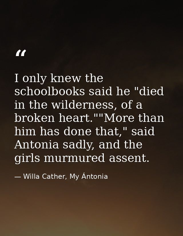 I only knew the schoolbooks said he "died in the wilderness, of a broken heart.""More than him has done that," said Anto — Willa Cather, My Ántonia