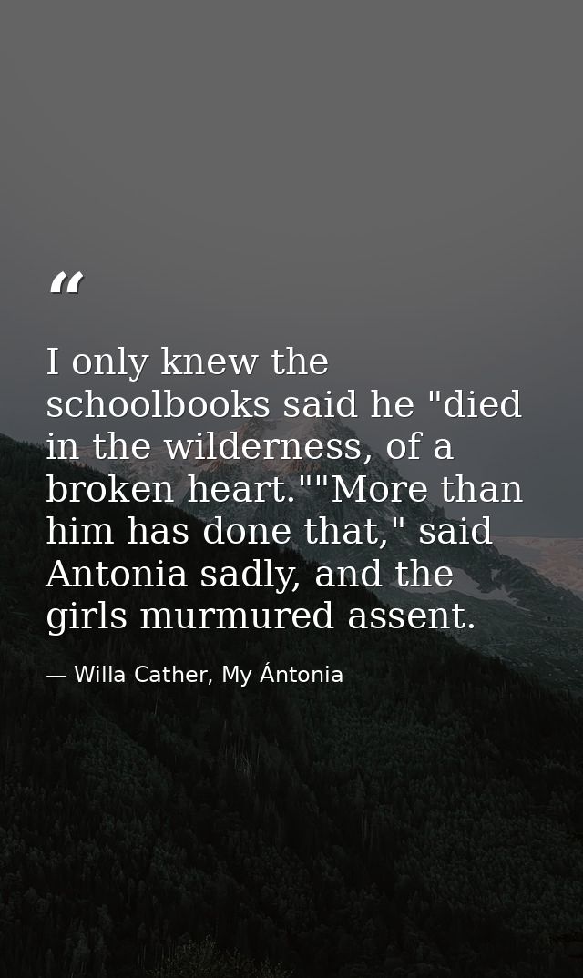 I only knew the schoolbooks said he "died in the wilderness, of a broken heart.""More than him has done that," said Anto — Willa Cather, My Ántonia
