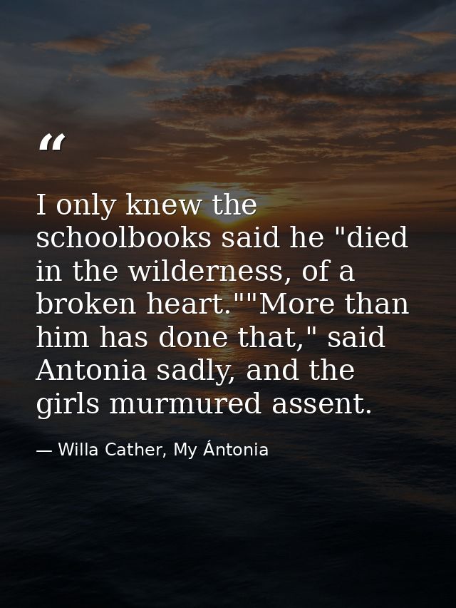 I only knew the schoolbooks said he "died in the wilderness, of a broken heart.""More than him has done that," said Anto — Willa Cather, My Ántonia