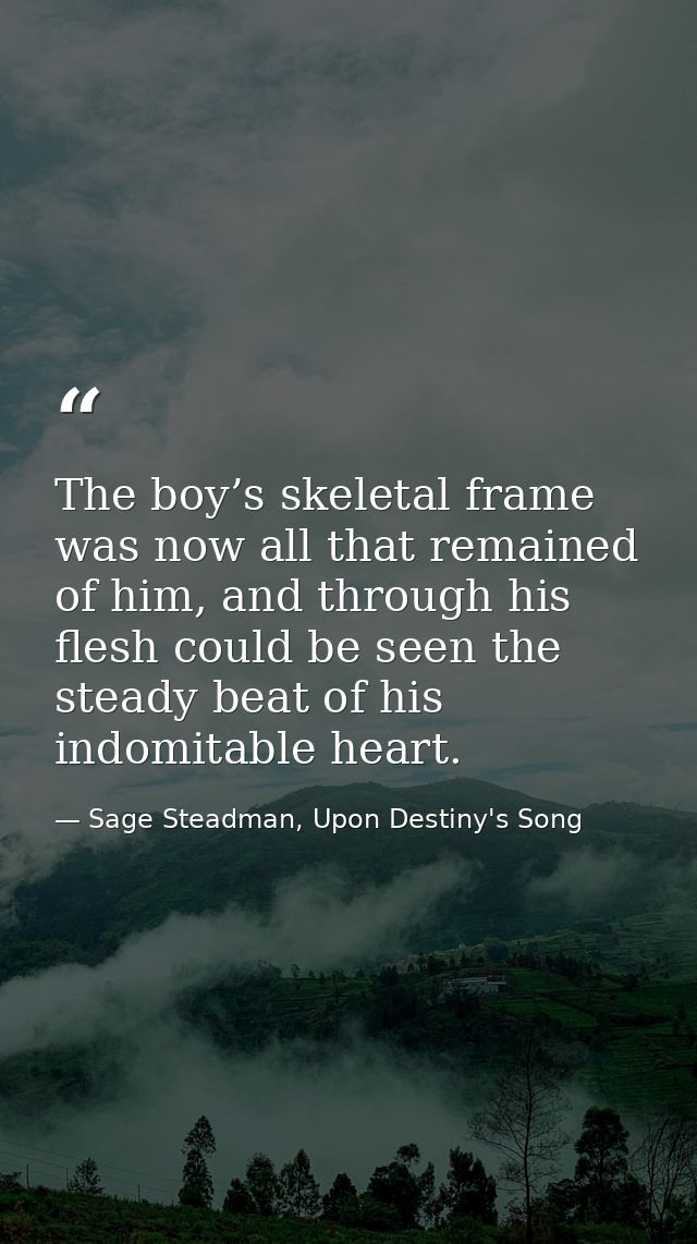 The boy’s skeletal frame was now all that remained of him, and through his flesh could be seen the steady beat of his in — Sage Steadman, Upon Destiny's Song