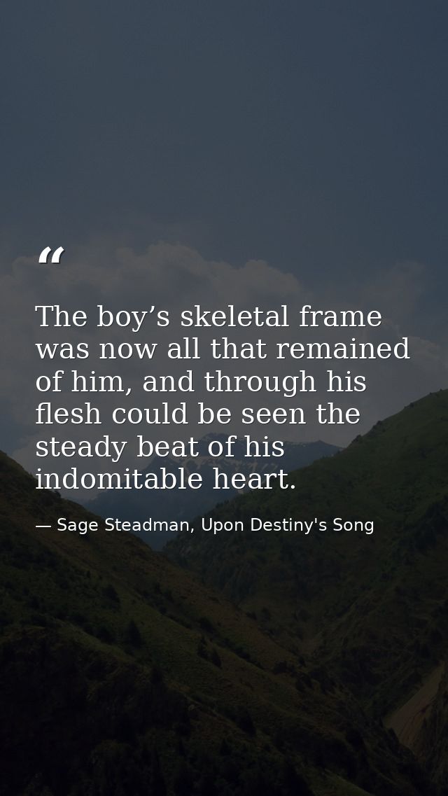 The boy’s skeletal frame was now all that remained of him, and through his flesh could be seen the steady beat of his in — Sage Steadman, Upon Destiny's Song