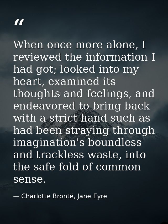 When once more alone, I reviewed the information I had got; looked into my heart, examined its thoughts and feelings, an — Charlotte Brontë, Jane Eyre